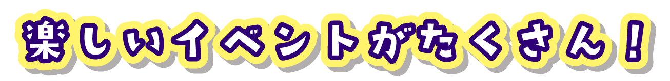 楽しいイベントがたくさん！