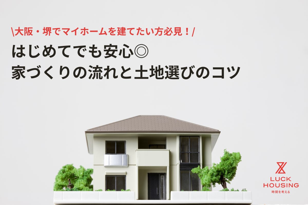 マイホームづくりで失敗しないために！家づくりの流れと大阪・堺の土地選びのコツ！