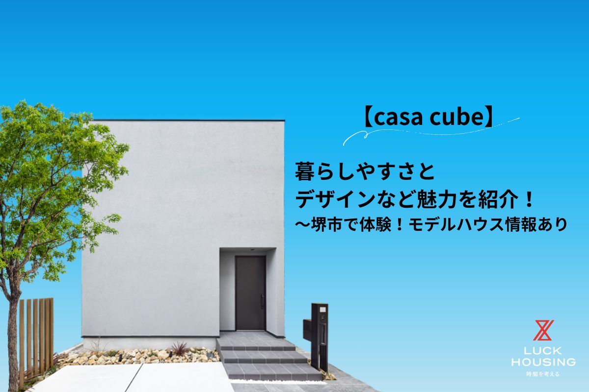 【casa cube】暮らしやすさとデザインなど魅力を紹介！｜堺市で体験！モデルハウス情報あり