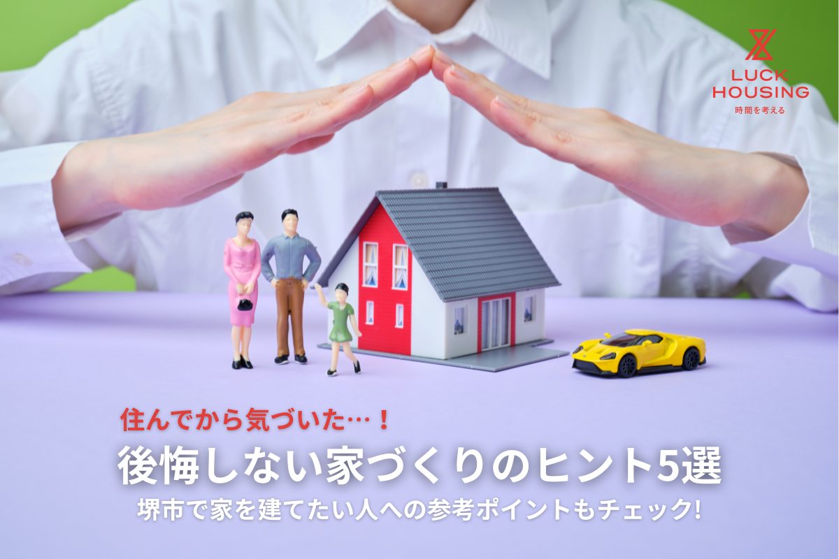 住んでから気づいた…！後悔しない家づくりのヒント5選｜堺市で家を建てたい人への参考ポイントもチェック!